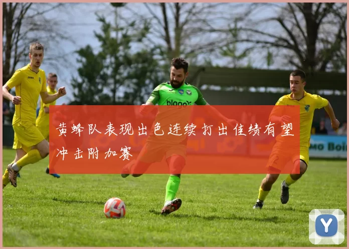 黄蜂队表现出色连续打出佳绩有望冲击附加赛