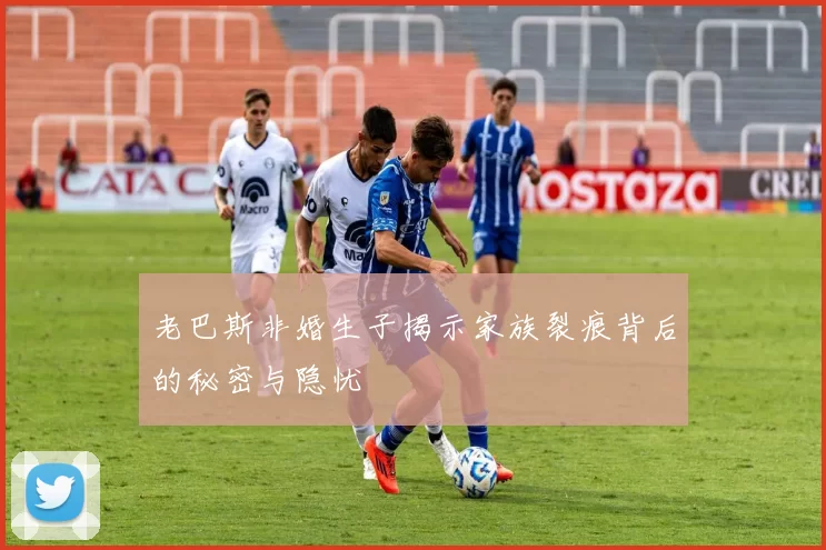 老巴斯非婚生子揭示家族裂痕背后的秘密与隐忧