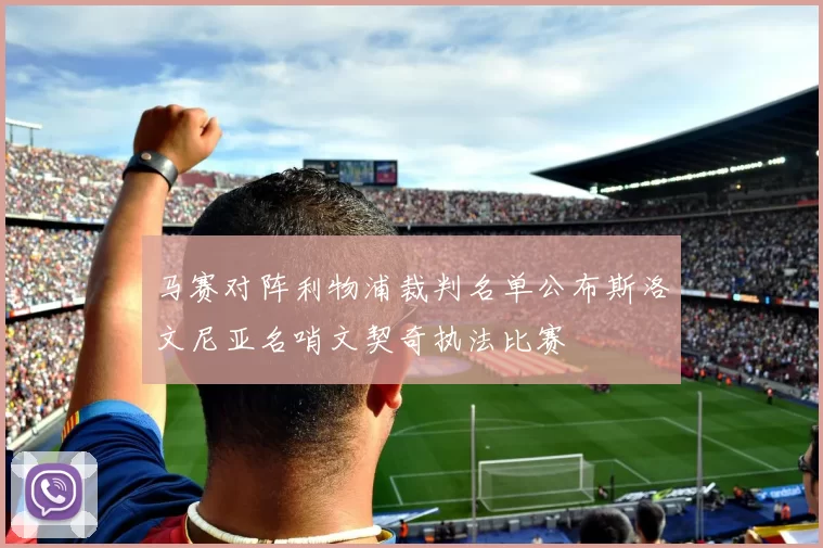 马赛对阵利物浦裁判名单公布斯洛文尼亚名哨文契奇执法比赛
