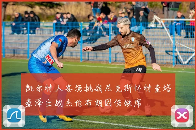 凯尔特人客场挑战尼克斯怀特奎塔豪泽出战杰伦布朗因伤缺席