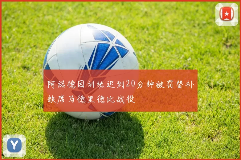 阿诺德因训练迟到20分钟被罚替补缺席马德里德比战役