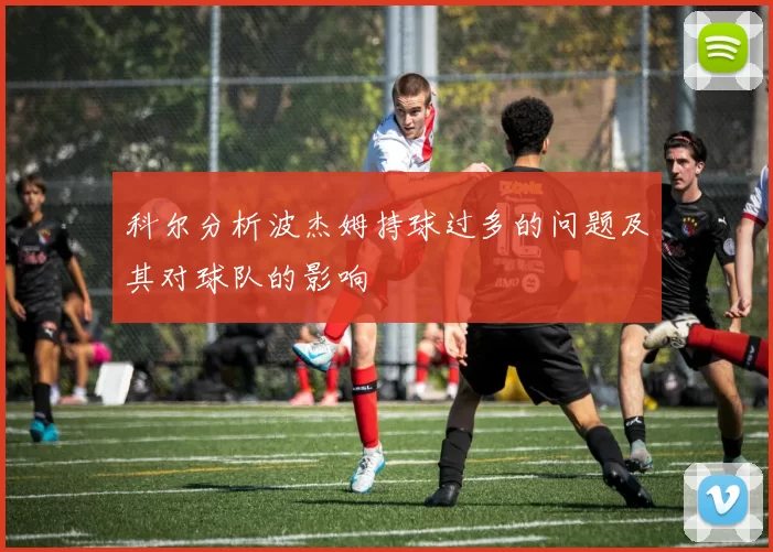 科尔分析波杰姆持球过多的问题及其对球队的影响