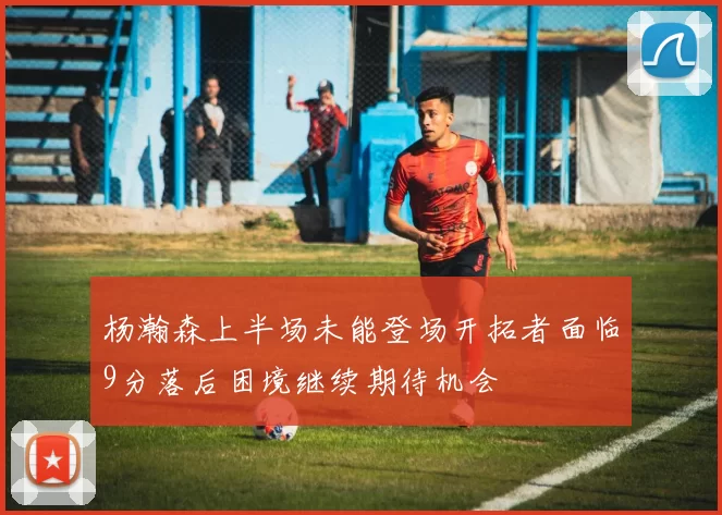 杨瀚森上半场未能登场开拓者面临9分落后困境继续期待机会