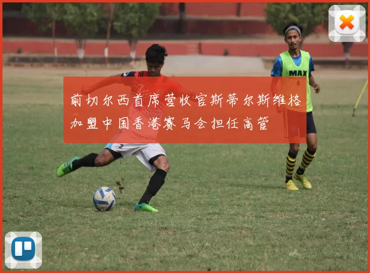 前切尔西首席营收官斯蒂尔斯维格加盟中国香港赛马会担任高管