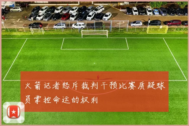 火箭记者怒斥裁判干预比赛质疑球员掌控命运的权利
