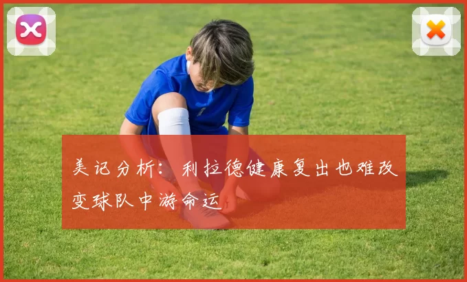 美记分析：利拉德健康复出也难改变球队中游命运