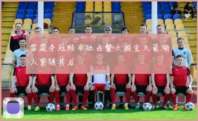 雷霆夺冠赔率独占鳌头掘金火箭湖人紧随其后